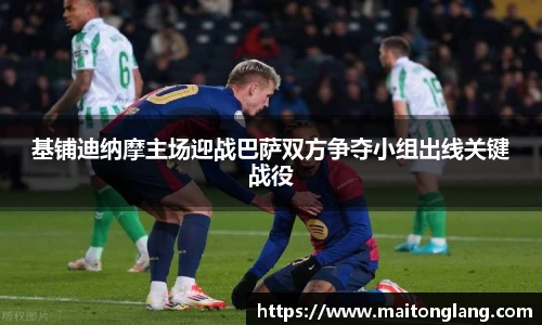 基铺迪纳摩主场迎战巴萨双方争夺小组出线关键战役