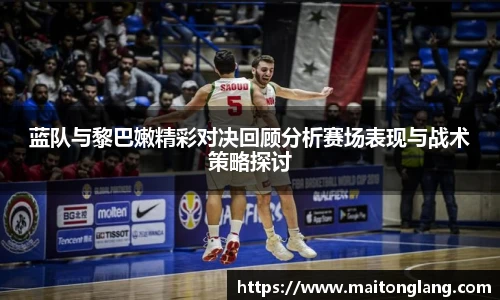 蓝队与黎巴嫩精彩对决回顾分析赛场表现与战术策略探讨