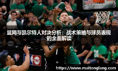 篮网与凯尔特人对决分析：战术策略与球员表现的全面解读