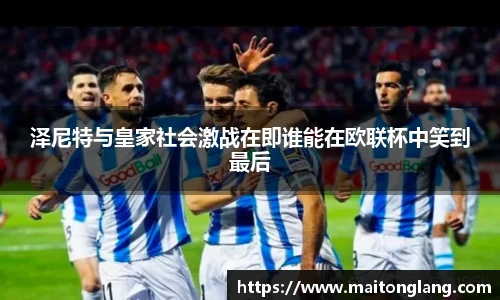 泽尼特与皇家社会激战在即谁能在欧联杯中笑到最后