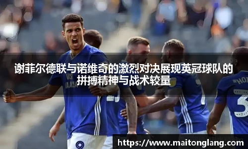 谢菲尔德联与诺维奇的激烈对决展现英冠球队的拼搏精神与战术较量