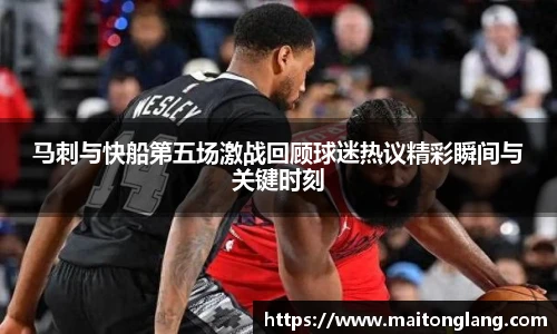 马刺与快船第五场激战回顾球迷热议精彩瞬间与关键时刻