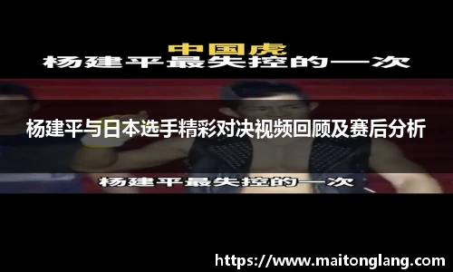 杨建平与日本选手精彩对决视频回顾及赛后分析