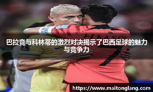巴拉竞与科林蒂的激烈对决揭示了巴西足球的魅力与竞争力