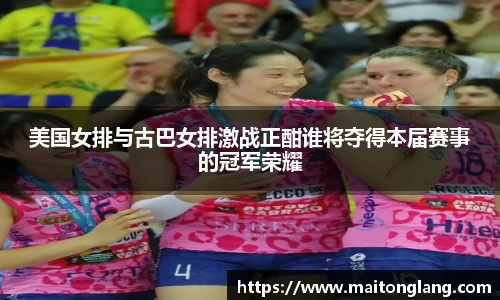 美国女排与古巴女排激战正酣谁将夺得本届赛事的冠军荣耀