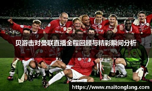 贝游击对曼联直播全程回顾与精彩瞬间分析