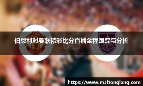伯恩利对曼联精彩比分直播全程跟踪与分析