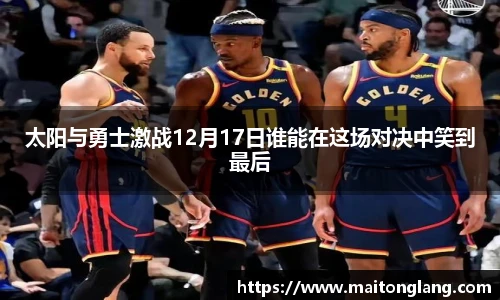 太阳与勇士激战12月17日谁能在这场对决中笑到最后