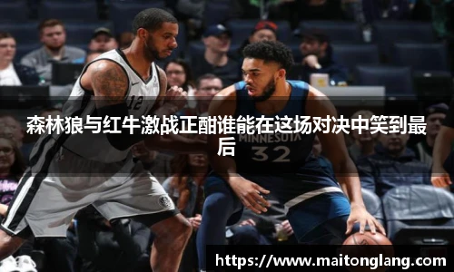 森林狼与红牛激战正酣谁能在这场对决中笑到最后