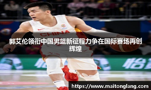 郭艾伦领衔中国男篮新征程力争在国际赛场再创辉煌