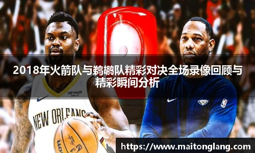 2018年火箭队与鹈鹕队精彩对决全场录像回顾与精彩瞬间分析