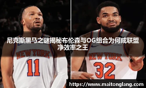 尼克斯黑马之谜揭秘布伦森与OG组合为何成联盟净效率之王