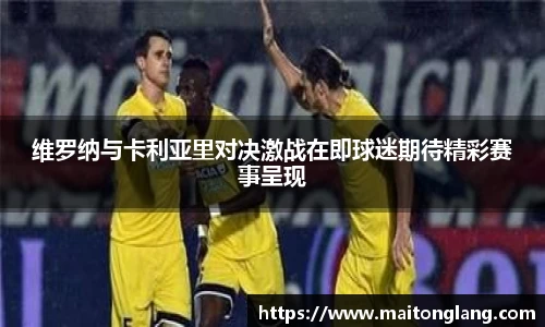 维罗纳与卡利亚里对决激战在即球迷期待精彩赛事呈现