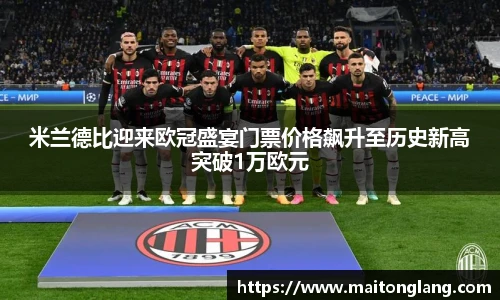 米兰德比迎来欧冠盛宴门票价格飙升至历史新高突破1万欧元