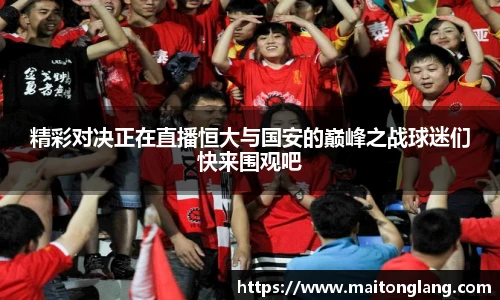 精彩对决正在直播恒大与国安的巅峰之战球迷们快来围观吧
