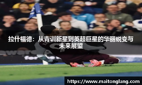 拉什福德：从青训新星到英超巨星的华丽蜕变与未来展望