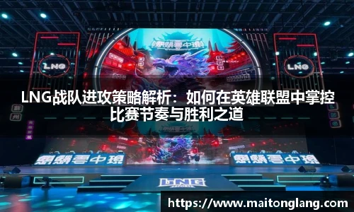 LNG战队进攻策略解析：如何在英雄联盟中掌控比赛节奏与胜利之道